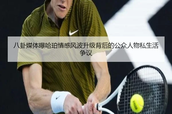 八卦媒体曝哈珀情感风波升级背后的公众人物私生活争议